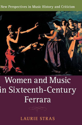 Women and Music in Sixteenth-Century Ferrara (New Perspectives in Music History and Criticism, Series Number 28)