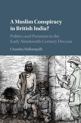 A Muslim Conspiracy in British India?: Politics and Paranoia in the Early Nineteenth-Century Deccan