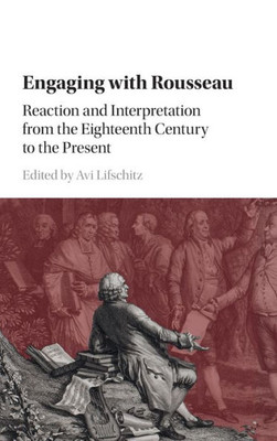 Engaging with Rousseau: Reaction and Interpretation from the Eighteenth Century to the Present