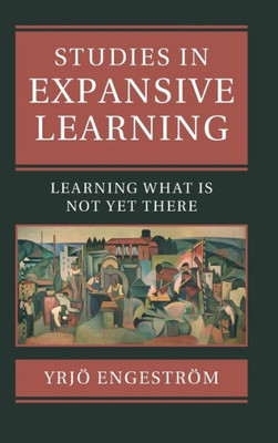 Studies in Expansive Learning: Learning What Is Not Yet There