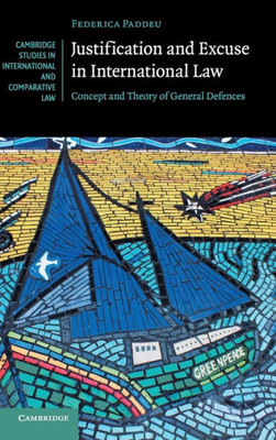 Justification and Excuse in International Law: Concept and Theory of General Defences (Cambridge Studies in International and Comparative Law, Series Number 130)