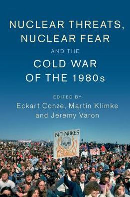 Nuclear Threats, Nuclear Fear and the Cold War of the 1980s (Publications of the German Historical Institute)
