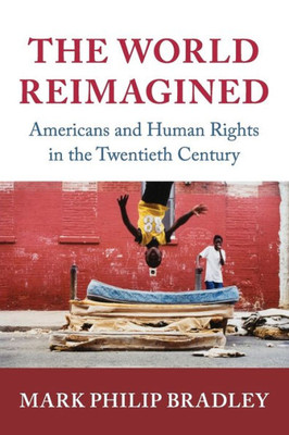 The World Reimagined: Americans and Human Rights in the Twentieth Century (Human Rights in History)