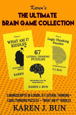 The Ultimate Brain Game Collection: 3 Manuscripts In A Book, 67 Lateral Thinking + Logic Thinking Puzzles + "What Am I?" Riddles