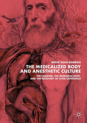 The Medicalized Body and Anesthetic Culture: The Cadaver, the Memorial Body, and the Recovery of Lived Experience