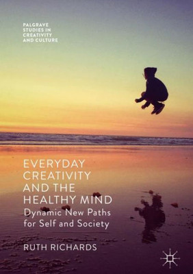 Everyday Creativity and the Healthy Mind: Dynamic New Paths for Self and Society (Palgrave Studies in Creativity and Culture)