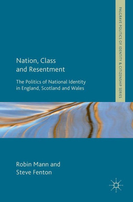 Nation, Class and Resentment: The Politics of National Identity in England, Scotland and Wales (Palgrave Politics of Identity and Citizenship Series)
