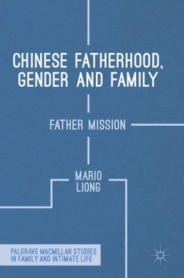 Chinese Fatherhood, Gender and Family: Father Mission (Palgrave Macmillan Studies in Family and Intimate Life)