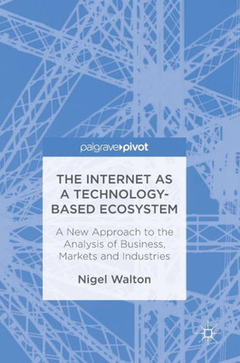 The Internet as a Technology-Based Ecosystem: A New Approach to the Analysis of Business, Markets and Industries