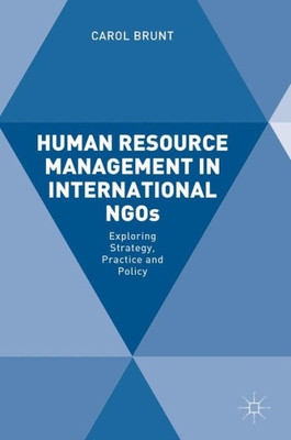 Human Resource Management in International NGOs: Exploring Strategy, Practice and Policy