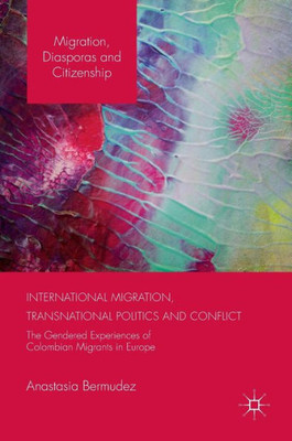 International Migration, Transnational Politics and Conflict: The Gendered Experiences of Colombian Migrants in Europe (Migration, Diasporas and Citizenship)