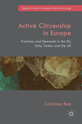 Active Citizenship in Europe: Practices and Demands in the EU, Italy, Turkey and the UK (Palgrave Studies in European Political Sociology)