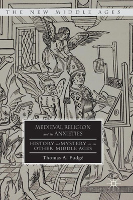 Medieval Religion and its Anxieties: History and Mystery in the Other Middle Ages (The New Middle Ages)