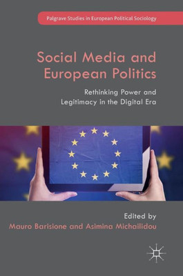 Social Media and European Politics: Rethinking Power and Legitimacy in the Digital Era (Palgrave Studies in European Political Sociology)