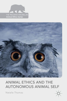 Animal Ethics and the Autonomous Animal Self (The Palgrave Macmillan Animal Ethics Series)