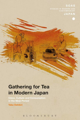 Gathering for Tea in Modern Japan: Class, Culture and Consumption in the Meiji Period (SOAS Studies in Modern and Contemporary Japan)
