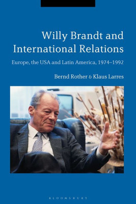 Willy Brandt and International Relations: Europe, the USA and Latin America, 1974-1992