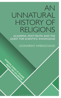 An Unnatural History of Religions: Academia, Post-truth and the Quest for Scientific Knowledge (Scientific Studies of Religion: Inquiry and Explanation)