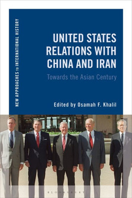 United States Relations with China and Iran: Toward the Asian Century (New Approaches to International History)