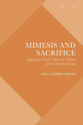 Mimesis and Sacrifice: Applying Girard's Mimetic Theory Across the Disciplines (Violence, Desire, and the Sacred)