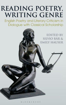 Reading Poetry, Writing Genre: English Poetry and Literary Criticism in Dialogue with Classical Scholarship (Bloomsbury Studies in Classical Reception)