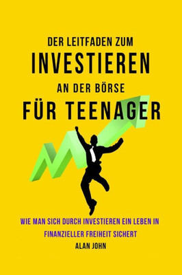 Der Moderne Leitfaden f?r Aktienmarktinvestitionen f?r Jugendliche: Wie Ein Leben in finanzieller Freiheit durch die Macht des Investierens Gewahrleistet Werden Kann (German Edition)