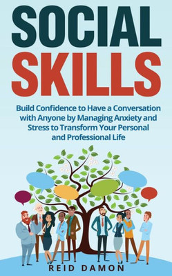 Social Skills: Build Confidence to Have a Conversation with Anyone by Managing Anxiety and Stress to Transform Your Personal and Professional Life