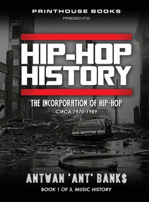 Hip-Hop History (Book 1 Of 3): The Incorporation Of Hip-Hop: Circa 1970-1989