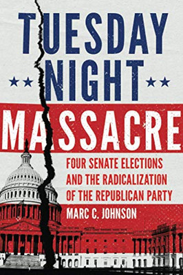 Tuesday Night Massacre: Four Senate Elections and the Radicalization of the Republican Party - Paperback