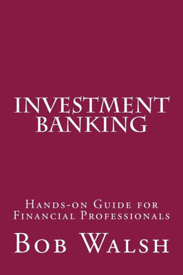 Investment Banking: Hands-On Guide For Financial Professionals