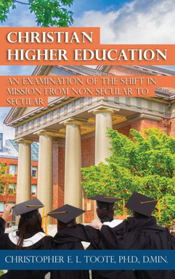 Christian Higher Education: An Examination Of The Shift In Mission From Non-Secular To Secular