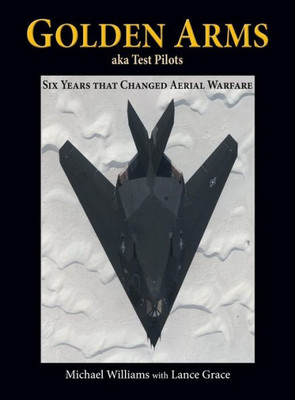 Golden Arms, Aka Test Pilots: Six Years That Changed Aerial Warfare (Hardcover)