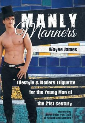Manly Manners: Lifestyle & Modern Etiquette For The Young Man Of The 21St Century