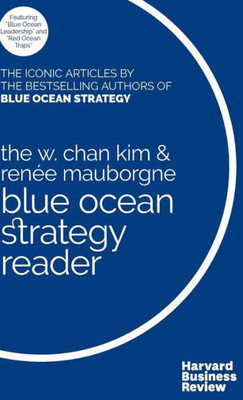 The W. Chan Kim And Renée Mauborgne Blue Ocean Strategy Reader: The Iconic Articles By Bestselling Authors W. Chan Kim And Renée Mauborgne