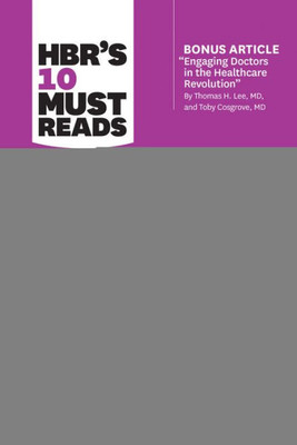 Hbr'S 10 Must Reads On Leadership For Healthcare (With Bonus Article By Thomas H. Lee, Md, And Toby Cosgrove, Md)