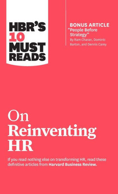 Hbr'S 10 Must Reads On Reinventing Hr (With Bonus Article "People Before Strategy" By Ram Charan, Dominic Barton, And Dennis Carey)