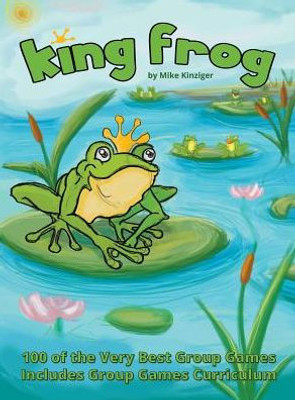 King Frog: 100 Of The Very Best Group Games, Includes Group Games Curriculum