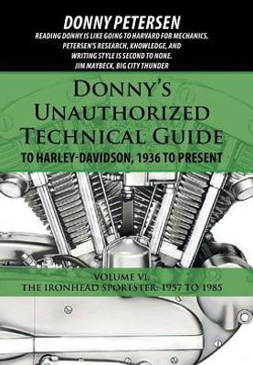 Donny'S Unauthorized Technical Guide To Harley-Davidson, 1936 To Present: Volume Vi: The Ironhead Sportster: 1957 To 1985