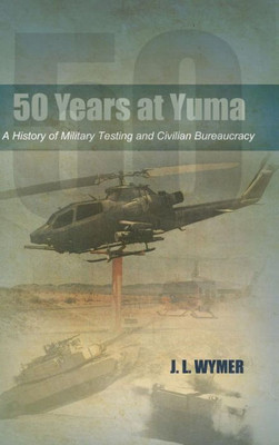 50 Years At Yuma: A History Of Military Testing And Civilian Bureaucracy