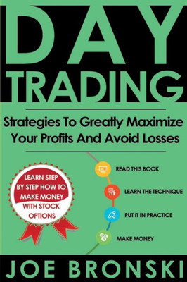 Day Trading: Strategies To Greatly Maximize Your Profits And Avoid Losses (Day Trading Bible)