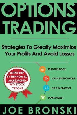 Options Trading: Strategies To Greatly Maximize Your Profits And Avoid Losses