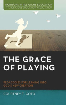 The Grace Of Playing (Horizons In Religious Education)