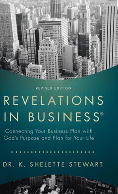 Revelations In Business: Connecting Your Business Plan With God'S Purpose And Plan For Your Life