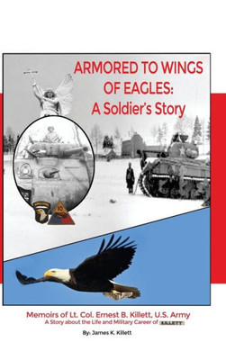 Armored To Wings Of Eagles: A Soldier'S Story: Memoirs Of Lt. Col. Ernest B. Killett, U.S. Army: A Story About The Life And Military Career Of Killett