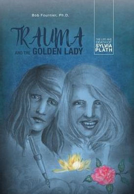 Trauma And The Golden Lady: The Life And Death Of Sylvia Plath