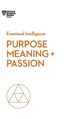 Purpose, Meaning, And Passion (Hbr Emotional Intelligence Series)