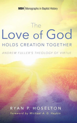 The Love Of God Holds Creation Together (7) (Monographs In Baptist History)