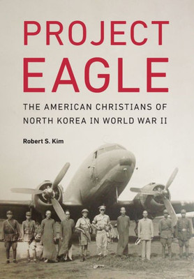 Project Eagle: The American Christians Of North Korea In World War Ii