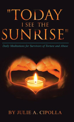 Today I See The Sunrise: Daily Meditations For Survivors Of Torture And Abuse