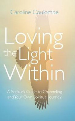 Loving The Light Within: A Seeker'S Guide To Channeling And Your Own Spiritual Journey